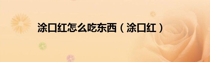 涂口红怎么吃东西（涂口红）