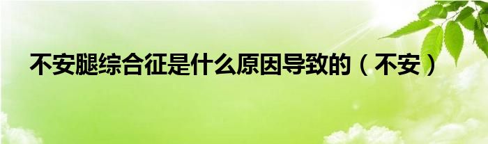 不安腿综合征是什么原因导致的（不安）