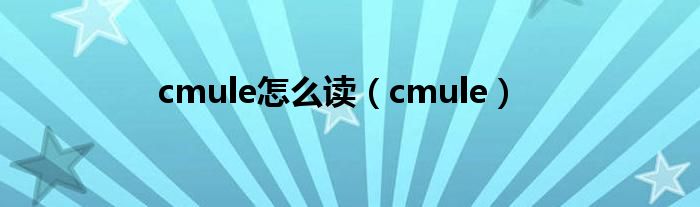 cmule怎么读（cmule）