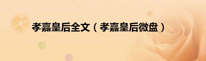 孝嘉皇后全文（孝嘉皇后微盘）