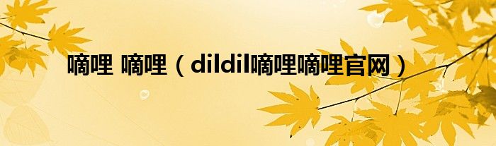 嘀哩 嘀哩（dildil嘀哩嘀哩官网）