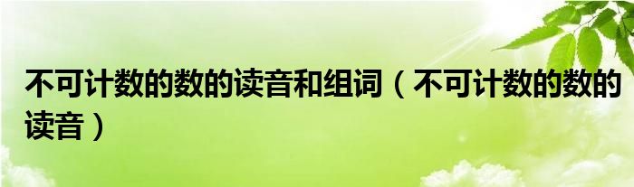 不可计数的数的读音和组词（不可计数的数的读音）