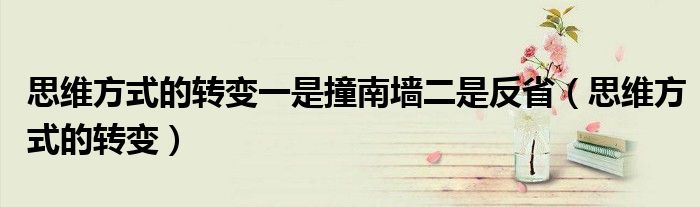 思维方式的转变一是撞南墙二是反省（思维方式的转变）