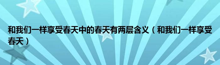 和我们一样享受春天中的春天有两层含义（和我们一样享受春天）