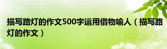 描写路灯的作文500字运用借物喻人（描写路灯的作文）