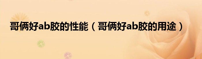 哥俩好ab胶的性能（哥俩好ab胶的用途）