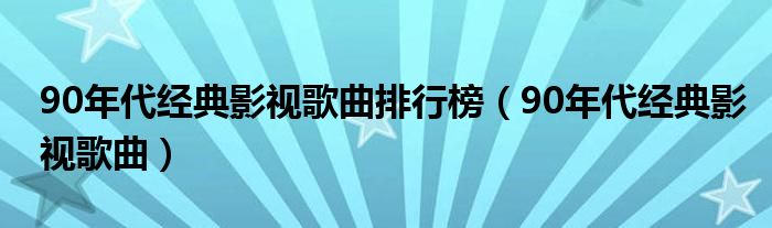 90年代经典影视歌曲排行榜（90年代经典影视歌曲）