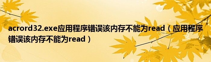 acrord32.exe应用程序错误该内存不能为read（应用程序错误该内存不能为read）