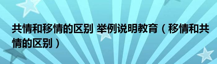 共情和移情的区别 举例说明教育（移情和共情的区别）