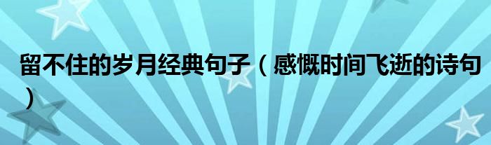 留不住的岁月经典句子（感慨时间飞逝的诗句）