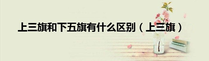 上三旗和下五旗有什么区别（上三旗）