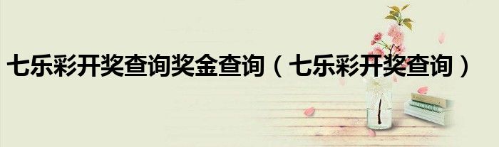 七乐彩开奖查询奖金查询（七乐彩开奖查询）