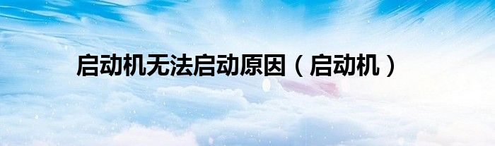 启动机无法启动原因（启动机）