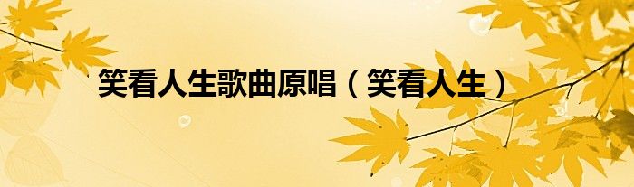 笑看人生歌曲原唱（笑看人生）