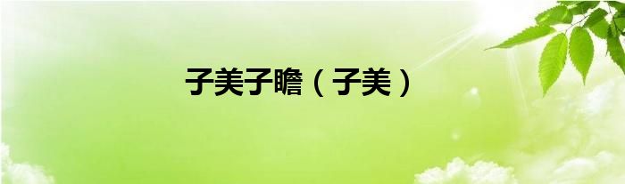 子美子瞻（子美）