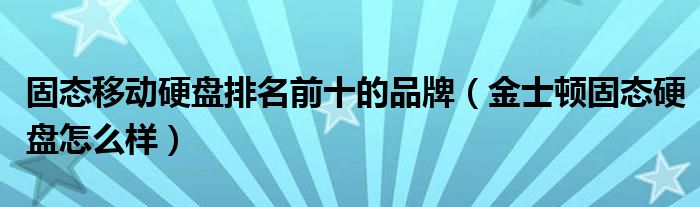固态移动硬盘排名前十的品牌（金士顿固态硬盘怎么样）