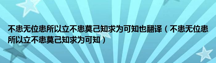 不患无位患所以立不患莫己知求为可知也翻译（不患无位患所以立不患莫己知求为可知）