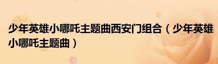 少年英雄小哪吒主题曲西安门组合（少年英雄小哪吒主题曲）