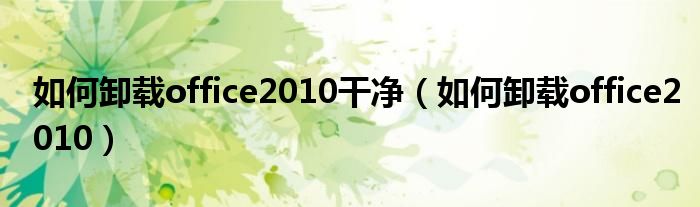 如何卸载office2010干净（如何卸载office2010）
