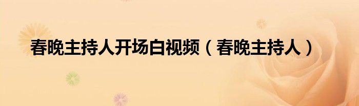 春晚主持人开场白视频（春晚主持人）