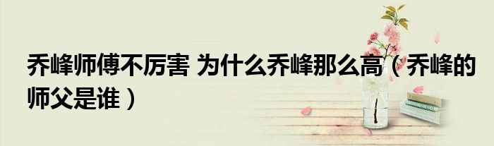 乔峰师傅不厉害 为什么乔峰那么高（乔峰的师父是谁）