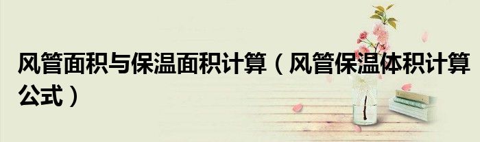 风管面积与保温面积计算（风管保温体积计算公式）