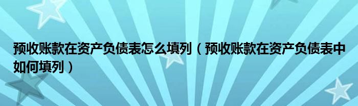 预收账款在资产负债表怎么填列（预收账款在资产负债表中如何填列）