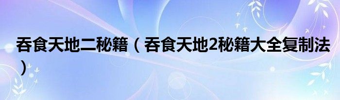 吞食天地二秘籍（吞食天地2秘籍大全复制法）