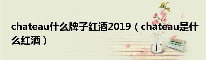 chateau什么牌子红酒2019（chateau是什么红酒）