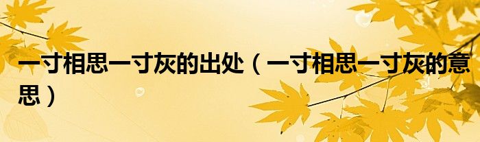 一寸相思一寸灰的出处（一寸相思一寸灰的意思）
