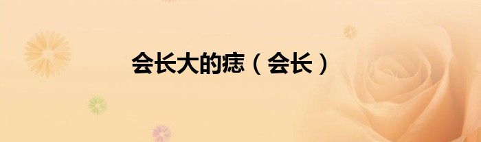 会长大的痣（会长）