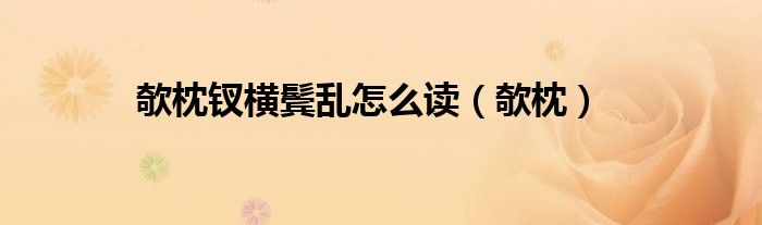 欹枕钗横鬓乱怎么读（欹枕）