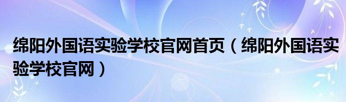 绵阳外国语实验学校官网首页（绵阳外国语实验学校官网）