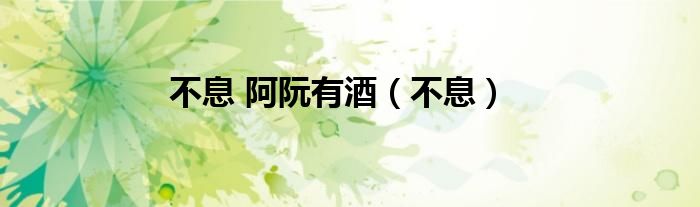 不息 阿阮有酒（不息）