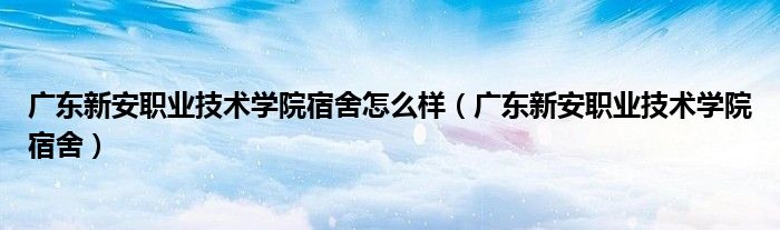 广东新安职业技术学院宿舍怎么样（广东新安职业技术学院宿舍）