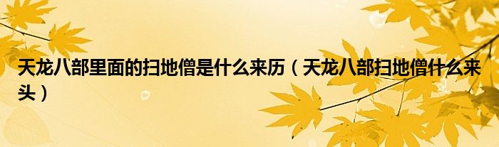 天龙八部里面的扫地僧是什么来历（天龙八部扫地僧什么来头）