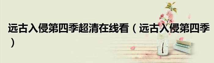 远古入侵第四季超清在线看（远古入侵第四季）