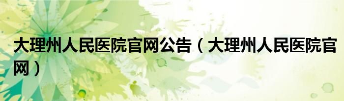 大理州人民医院官网公告（大理州人民医院官网）