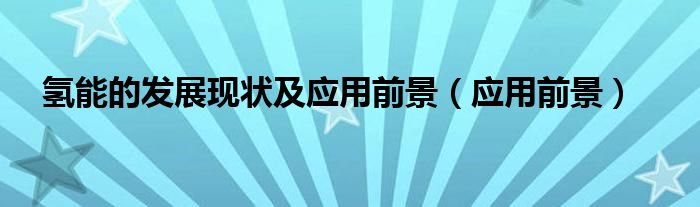 氢能的发展现状及应用前景（应用前景）