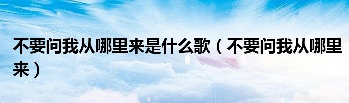 不要问我从哪里来是什么歌（不要问我从哪里来）