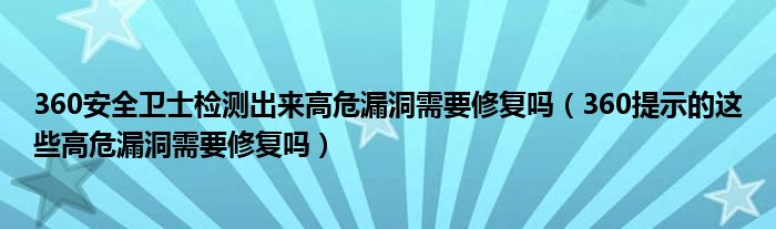 360安全卫士检测出来高危漏洞需要修复吗（360提示的这些高危漏洞需要修复吗）