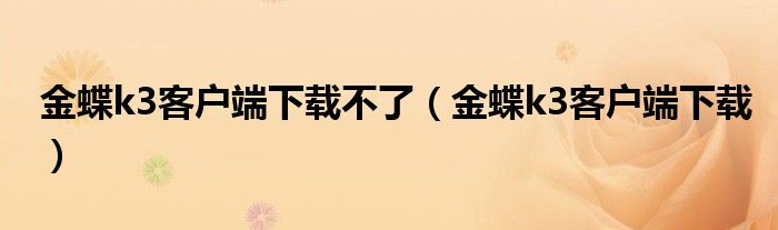 金蝶k3客户端下载不了（金蝶k3客户端下载）