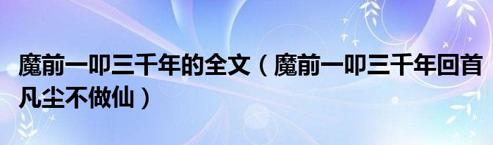 魔前一叩三千年的全文（魔前一叩三千年回首凡尘不做仙）
