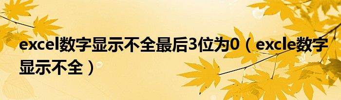 excel数字显示不全最后3位为0（excle数字显示不全）