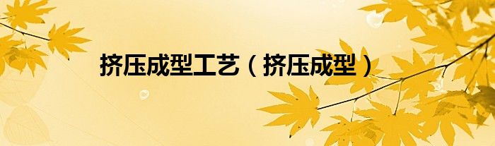 挤压成型工艺（挤压成型）
