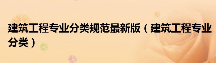 建筑工程专业分类规范最新版（建筑工程专业分类）