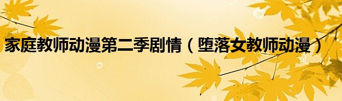家庭教师动漫第二季剧情（堕落女教师动漫）