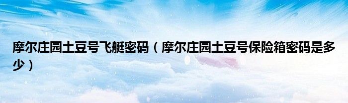 摩尔庄园土豆号飞艇密码（摩尔庄园土豆号保险箱密码是多少）