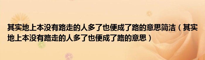 其实地上本没有路走的人多了也便成了路的意思简洁（其实地上本没有路走的人多了也便成了路的意思）