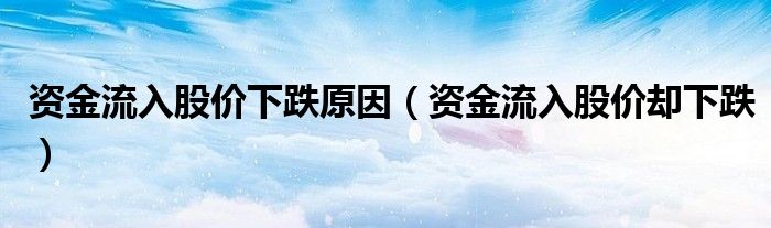 资金流入股价下跌原因（资金流入股价却下跌）